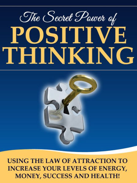 The Secret Power of Positive Thinking: Using the Law of Attraction to Increase Your Levels of Energy, Money, Success & Health