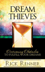 Title: Dream Thieves: Overcoming Obstacles To Fulfill Your Dreams, Author: Rick Renner