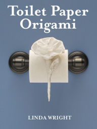 Title: Toilet Paper Origami: Delight your Guests with Fancy Folds & Simple Surface Embellishments, Author: Linda Wright