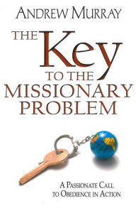 Title: The Key to the Missionary Problem: A Passionate Call to Obedience in Action, Author: Andrew Murray