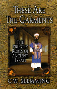 Title: These Are the Garments: The Priestly Robes of Ancient Israel, Author: C.W. Slemming