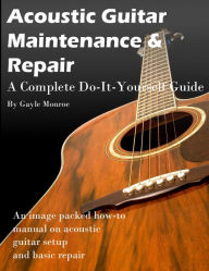 Title: Acoustic Guitar Maintenance and Repair - A Complete Do It Yourself Guide, Author: Monroe