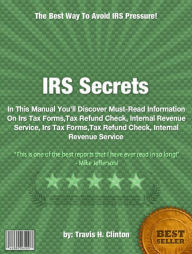 Title: IRS Secrets :In This Manual You’ll Discover Must-Read Information On Irs Tax Forms,Tax Refund Check, Internal Revenue Service, Irs Tax Forms,Tax Refund Check, Internal Revenue Service, Author: Travis H. Clinton