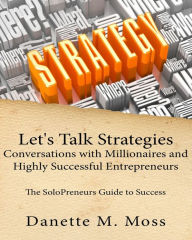 Title: Let's Talk Strategies: Conversations with Millionaires and Highly Successful Entrepreneurs (The SoloPreneurs Guide to Success ), Author: Danette Moss