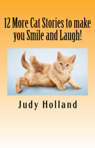 Title: 12 More Cat Stories to make you Smile and Laugh!, Author: Judy Holland