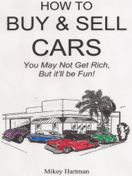 Title: How To Buy & Sell Cars - You May Not Get Rich But It'll Be Fun, Author: Mikey Hartman