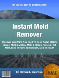 Title: Instant Mold Remover:Discover Everything You Need To Know About Mildew Stains, Mold & Mildew, Mold & Mildew Removal, Kill Mold, Mold In Home and Kitchen, Mold In Health, Author: Bernard L. Underwood