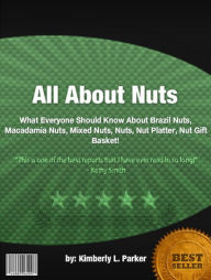 Title: All About Nuts :What Everyone Should Know About Brazil Nuts, Macadamia Nuts, Mixed Nuts, Nuts, Nut Platter, Nut Gift Basket, Author: Kimberly L. Parker