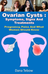 Title: Ovarian Cysts : Symptoms, Signs And Treatments, Author: Dana Tebow
