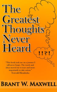 Title: The Greatest Thoughts Never Heard, Author: Brant W. Maxwell