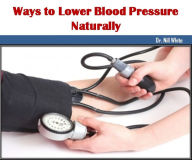 Title: Ways to Lower Blood Pressure Naturally, Author: Dr.Nill White