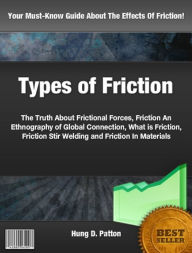 Title: Types of Friction: The Truth About Frictional Forces, Friction An Ethnography of Global Connection, What is Friction, Friction Stir Welding and Friction In Materials, Author: Hung D. Patton