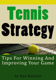 Title: Tennis Strategy - Tips for Winning and Improving Your Game, Author: Ken Karlson