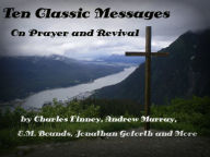 Title: Ten Classic Messages on Prayer and Revival by Charles Finney, Andrew Murray, Jonathan Goforth etc. (Illustrated), Author: Charles Finney