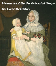 Title: WOMAN'S LIFE IN COLONIAL DAYS by Carl Holliday (Illustrated), Author: Carl Holliday