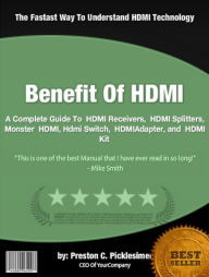 Title: Benefit Of HDMI: A Complete Guide To HDMI Receivers, HDMI Splitters, Monster HDMI, Hdmi Switch, HDMIAdapter, and HDMI Kit, Author: Preston C. Picklesimer