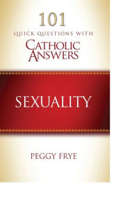Title: 101 Quick Question with Catholic Answers Sexuality, Author: Peggy Frye
