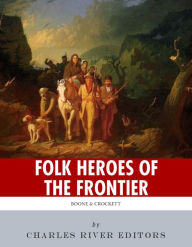 Title: Folk Heroes of the Frontier: The Lives and Legacies of Daniel Boone and Davy Crockett, Author: Charles River Editors