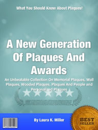 Title: A New Generation Of Plaques And Awards: An Unbeatable Collection On Memorial Plaques, Wall Plaques, Plaques And People and Personalized Plaques, Author: Laura K. Miller