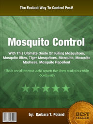 Title: Mosquito Control : With This Ultimate Guide On Killing Mosquitoes, Mosquito Bites, Tiger Mosquitoes, Mosquito, Mosquito Madness, Mosquito Repellent, Author: Barbara T. Poland