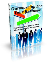Title: Outsourcing For Your Business: Everything You Need To Know About Successful Outsourcing, Author: Anonymous