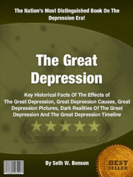 Title: The Great Depression: Key Historical Facts Of The Effects of The Great Depression, Great Depression Causes, Great Depression Pictures, Dark Realities Of The Great Depression And The Great Depression Timeline, Author: Seth W. Benson