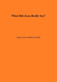 Title: What Did Jesus Really Say?, Author: Misha'al ibn Abdullah Al-Kadhi