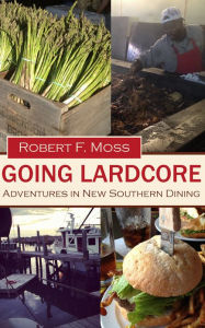 Title: Going Lardcore: Adventures in New Southern Dining, Author: Robert F. Moss