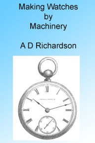 Title: Making Watches by Machinery, Illustrated, Author: A D Richardson