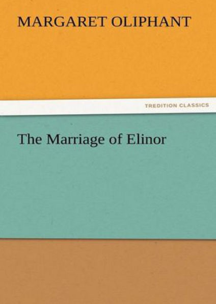 The Marriage of Elinor: A Fiction and Literature, Romance Classic By Margaret Oliphant! AAA+++