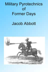 Title: Military Pyrotechnics of Former Days, Illustrated, Author: JACOB ABBOTT