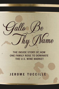 Title: Gallo Be Thy Name: The Inside Story of How One Family Rose to Dominate the U.S. Wine Market, Author: Jerome Tuccille