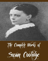 Title: The Complete Works of Susan Coolidge (13 Complete Works of Susan Coolidge Including Just Sixteen, Not Quite Eighteen, What Katy Did, What Katy Did At School, What Katy Did Next, Twilight Stories, A Little Country Girl, And More), Author: Susan Coolidge