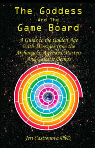 Title: THE GODDESS AND THE GAME BOARD: A Guide to the Golden Age with Messages from the Archangels, Ascended Masters, and Galactic Beings, Author: Jeri Castronova