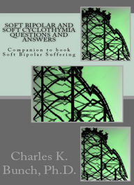Title: Soft Bipolar Cyclothymia: Questiosn and Answers #1, Author: Charles K Bunch PhD