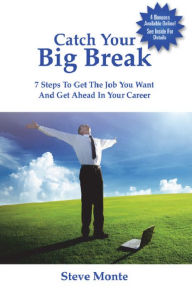 Title: Catch Your Big Break: 7 Steps To Get The Job You Want And Get Ahead In Your Career, Author: Steve Monte