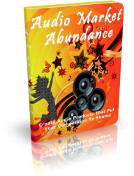 Title: Audio Market Abundance: Create Audio Products That Put Your Competition To Shame, Author: Anonymous