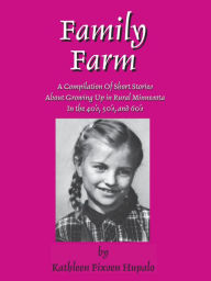 Title: Family Farm: A Compilation Of Short Stories About Growing Up In Rural Minnesota In The 40's, 50's, and 60's, Author: Kathleen Hupalo