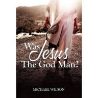 Title: Was Jesus the God Man?, Author: Michael Wilson