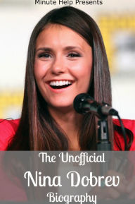 Title: The Unofficial Nina Dobrev Biography, Author: Minute Help Guides