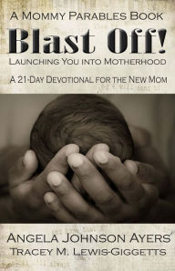 Title: Blast Off! Launching You into Motherhood - A 21-day Devotional for New Moms, Author: Tracey Michae'l Lewis-Giggetts