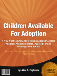 Title: Children Available For Adoption :If You Want To Know About Russian Adoption, African Adoption, Adopting Children, Adopted For Life, Adopting The Hurt Child, Author: Alisa R. Engleman