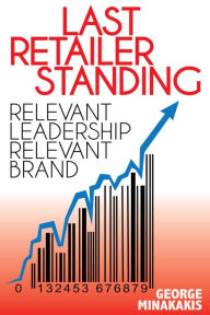 Title: Last Retailer Standing: Relevant Leadership Relevant Brand, Author: George Minakakis