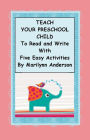 TEACH YOUR PRESCHOOL CHILD TO READ and WRITE WITH FIVE EASY ACTIVITIES