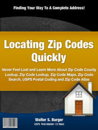 Title: Locating Zip Codes Quickly: Never Feel Lost and Learn More About Zip Code County Lookup, Zip Code Lookup, Zip Code Maps, Zip Code Search, USPS Postal Coding and Zip Code Atlas, Author: Walter S Burger