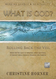 Title: What Is God? Rolling Back the Veil, Author: Christine Horner