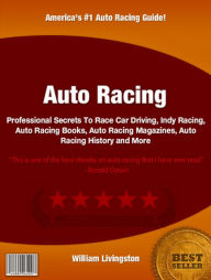 Title: Auto Racing: Professional Secrets To Race Car Driving, Indy Racing, Auto Racing Books, Auto Racing Magazines, Auto Racing History and More, Author: William Livingston