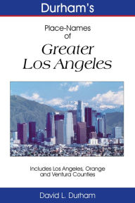 Title: Durham’s Place-Names of Greater Los Angeles: Includes Los Angeles, Ventura, and Orange Counties, Author: David L. Durham