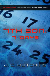 Title: 7th Son: 7 Days (A Prequel to the 7th Son Trilogy), Author: J.C. Hutchins