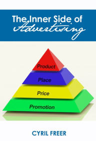 Title: THE INNER SIDE OF ADVERTISING - A PRACTICAL HANDBOOK FOR ADVERTISERS, THOSE ENGAGED IN ADVERTISING, & STUDENTS, Author: CYRIL FREER